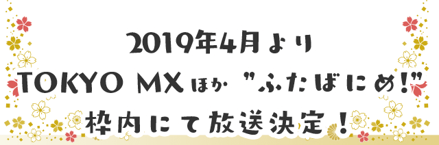 2019年4月8日(月) 24:00～ TOKYO MX ”ふたばにめ!”内にて放送開始！